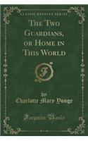 The Two Guardians, or Home in This World (Classic Reprint)