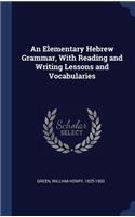 An Elementary Hebrew Grammar, With Reading and Writing Lessons and Vocabularies