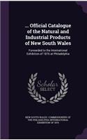 ... Official Catalogue of the Natural and Industrial Products of New South Wales: Forwarded to the International Exhibition of 1876 at Philadelphia(English)