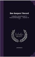 Bee-keepers' Record: A Monthly Journal Devoted To Practical Bee-keeping ...., Volumes 16-17
