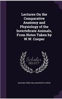 Lectures On the Comparative Anatomy and Physiology of the Invertebrate Animals, From Notes Taken by W.W. Cooper