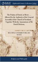 The Psalms of David, in Metre. ... Allowed by the Authority of the General Assembly of the Church of Scotland, ... Together with the Annotations of MR David Dickson,