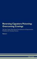 Reversing Ciguatera Poisoning: Overcoming Cravings the Raw Vegan Plant-Based Detoxification & Regeneration Workbook for Healing Patients. Volume 3