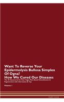 Want To Reverse Your Epidermolysis Bullosa Simplex Of Ogna? How We Cured Our Diseases. The 30 Day Journal for Raw Vegan Plant-Based Detoxification & Regeneration with Information & Tips Volume 1