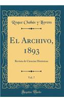 El Archivo, 1893, Vol. 7: Revista de Ciencias HistÃ³ricas (Classic Reprint)