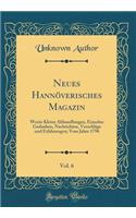 Neues HannÃ¶verisches Magazin, Vol. 6: Worin Kleine Abhandlungen, Einzelne Gedanken, Nachrichten, VorschlÃ¤ge Und Erfahrungen; Vom Jahre 1796 (Classic Reprint)