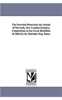 The Norwich Memorial; the Annals of Norwich, New London Country, Connecticut, in the Great Rebellion of 1861-65, by Malcolm Mcg. Dana.
