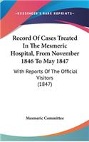 Record Of Cases Treated In The Mesmeric Hospital, From November 1846 To May 1847: With Reports Of The Official Visitors (1847)