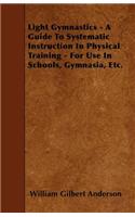 Light Gymnastics - A Guide To Systematic Instruction In Physical Training - For Use In Schools, Gymnasia, Etc.: (English)