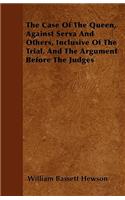 The Case Of The Queen, Against Serva And Others, Inclusive Of The Trial, And The Argument Before The Judges