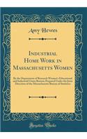 Industrial Home Work in Massachusetts Women: By the Department of Research Women's Educational and Industrial Union Boston; Prepared Under the Joint Direction of the Massachusetts Bureau of Statistics (Classic Reprint): By the Department of Research Women's Educational and Industrial Union Boston; Prepared Under the Joint Direction of the Massachusetts Bureau of Sta