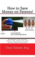How to Save Money on Patents!: Postpone Your Patent Costs, Do (Some Of) Your Patent Work Yourself!