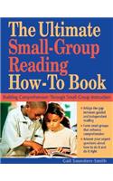 The Ultimate Small Group Reading How-to Book: Building Comprehension Through Small-Group Instruction