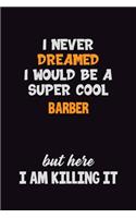 I Never Dreamed I would Be A Super Cool Barber But Here I Am Killing It: 6x9 120 Pages Career Pride Motivational Quotes Blank Lined Job Notebook Journal