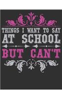 Things I Want To Say At School But Can't: composition notebook college ruled 8.5 x 11 blank Journals - Funny School Journals