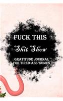 Fuck This Shit Show Gratitude Journal For Tired-Ass Women: Lined Notebook / Journal Gift, 100 Pages, 6x9, Soft Cover, Matte Finish Inspirational Quotes Journal, Notebook, Diary, Composition Book