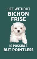 Life Without Bichon Frise Is possible but Pointless: 100 Pages (6" x 9") Blank Lined Bichon Frise Journal, Notebook, Durable Soft Cover, Matte Finish, Makes A Great Gift