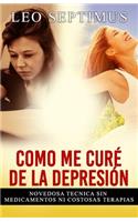 Como Me Curé de la Depresión: Novedosa técnica sin medicamentos ni costosas terapias