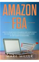 Amazon FBA: How to Create an E-Commerce and Make Passive Income by Selling on Amazon in 2019. A Step by Step Guide for Beginners.