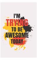I'm Trying To Be Awesome Today: Blank Lined Journal/Notebook