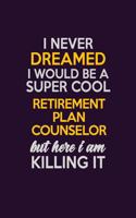 I Never Dreamed I Would Be A Super cool Retirement plan counselor But Here I Am Killing It: Career journal, notebook and writing journal for encouraging men, women and kids. A framework for building your career.
