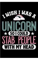 I Wish I Was A Unicorn So I Could Stab People With My Head