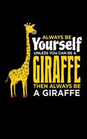 Always Be Yourself Unless You Can Be A Giraffe Then Always Be A Giraffe: Giraffe Notebook Giraffes Journal Animals Lovers Birthday Present Gift