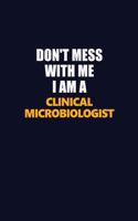Don't Mess With Me I Am A Clinical microbiologist