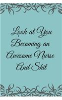 Look at You Becoming an Awesome Nurse & Shit: Funny Notebook Novelty Christmas Gift for Nurse, Inspirational Thoughts and Writings Journal, Graduation Gift, Lined Blank pages,6"x9", Notes