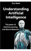 Understanding Artificial Intelligence: The Power of Machine Learning and Neural Networks