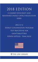 2016-12-12 Energy Conservation Program - Test Procedure for Uninterruptible Power Supplies - Final Rule (Us Energy Efficiency and Renewable Energy Office Regulation) (Eere) (2018 Edition)