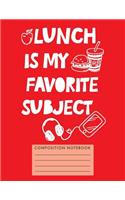 Lunch Is My Favorite Subject Composition Notebook
