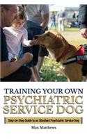 Training Your Own Psychiatric Service Dog: Step By Step Guide To Training Your Own Psychiatric Service Dog