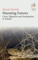Haunting Futures: Crisis, Migration and Anticipation in Iceland(10 New Anthropologies of Europe: Perspectives and Provocations)