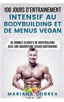 100 Jours de Entrainement Intensif Au Bodybuilding Et de Menus Vegan: de Bonnes Seances de Bodybuilding Avec Une Nourriture Vegan Quotidienne