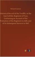 Historical Record of the Twelfth, or the East Suffolk, Regiment of Foot, Containing an Account of the Formation of the Regiment in 1685, and of Its Subsequent Services to 1847