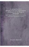 A Comprehensive Pronouncing and Explanatory Dictionary of the English Language with Vocabularies of Classical, Scripture, and Modern Geographical Na