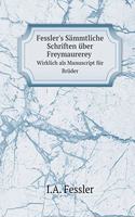 Fessler's Sämmtliche Schriften über Freymaurerey Wirklich als Manuscript für Brüder: (German)