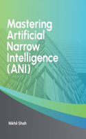 Mastering Artificial Narrow Intelligence (ANI): (Nik Shah Artificial Intelligence (Ai))
