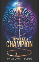 Think Like a Champion: Building the Mindset for Unbreakable Success