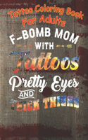 Tattoo Coloring Book: F-Bomb Mom With Tattoos Pretty Eyes And Thick Thighs Humor A Coloring Book For Adult Relaxation With Beautiful Modern Tattoo Designs