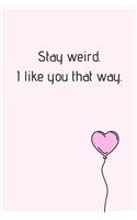 Stay Weird. I Like You That Way.