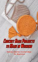 Crochet Bags Projects to Make in Weekend: Making Colorful Crochet Bags for Beginners: Bag Crochet Ideas