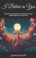 I Believe in you.: Whether the sunsets or the sunrise for new beginnings there is still time
