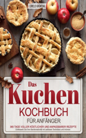 Das Kuchen-Kochbuch für Anfänger: 365 Tage voller köstlicher und anpassbarer Rezepte Entfesseln Sie Ihre Backkreativität mit zeitlosen Techniken und Aromen