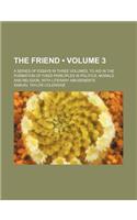 The Friend (Volume 3); A Series of Essays in Three Volumes, to Aid in the Formation of Fixed Principles in Politics, Morals, and Religion, with Litera