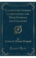Elementary German Composition, for High Schools and Colleges (Classic Reprint)