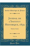 Journal de l'Institut Historique, 1839, Vol. 10: Sixiï¿½me Annï¿½e (Classic Reprint)