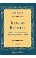 Illinois Register, Vol. 13: Rules of Governmental Agencies; January 20, 1898 (Classic Reprint): Rules of Governmental Agencies; January 20, 1898 (Classic Reprint)