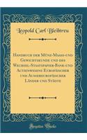 Handbuch Der MÃ¼nz-MaaÃ?-Und Gewichtskunde Und Des Wechsel-Staatspapier-Bank-Und Actienwesens EuropÃ¤ischer Und AuÃ?ereuropÃ¤ischer LÃ¤nder Und StÃ¤dte (Classic Reprint)